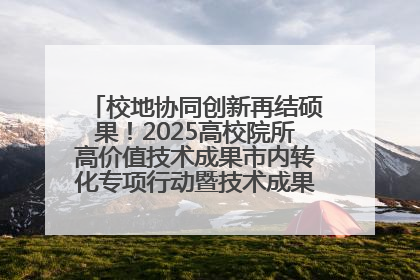 校地协同创新再结硕果！2025高校院所高价值技术成果市内转化专项行动暨技术成果项目路演对接会举办