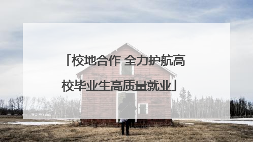校地合作 全力护航高校毕业生高质量就业