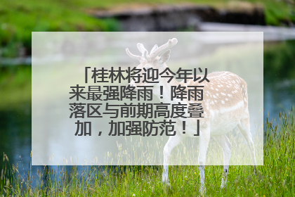 桂林将迎今年以来最强降雨！降雨落区与前期高度叠加，加强防范！