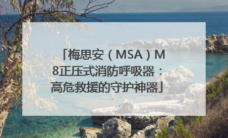 梅思安（MSA）M8正压式消防呼吸器：高危救援的守护神器