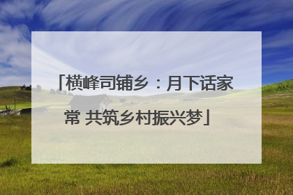 横峰司铺乡：月下话家常 共筑乡村振兴梦