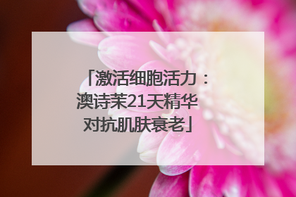 激活细胞活力：澳诗茉21天精华对抗肌肤衰老
