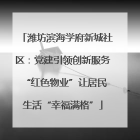 潍坊滨海学府新城社区：党建引领创新服务 “红色物业”让居民生活“幸福满格”