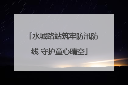 水城路站筑牢防汛防线 守护童心晴空