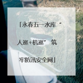 永春五一水库“人巡+机巡” 筑牢防汛安全网