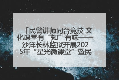 民警讲师同台竞技 文化课堂有“知”有味——沙洋长林监狱开展2025年“星光微课堂”暨民警优质课竞赛