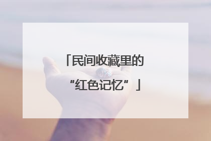 民间收藏里的“红色记忆”