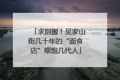 求别搬！吴家山街几十年的“面食店”喂饱几代人