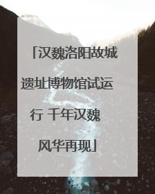 汉魏洛阳故城遗址博物馆试运行 千年汉魏 风华再现