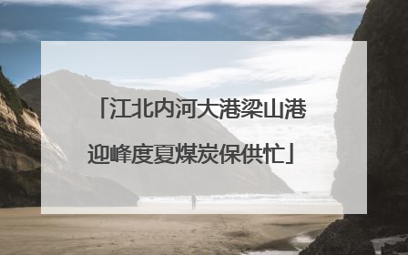 江北内河大港梁山港迎峰度夏煤炭保供忙
