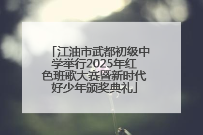 江油市武都初级中学举行2025年红色班歌大赛暨新时代好少年颁奖典礼