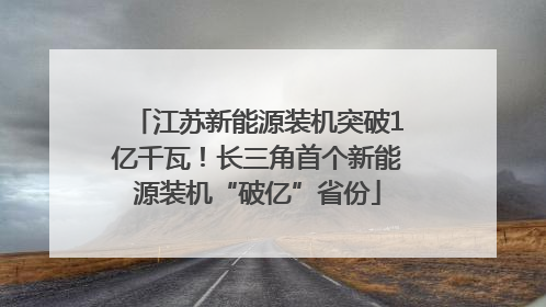 江苏新能源装机突破1亿千瓦！长三角首个新能源装机“破亿”省份