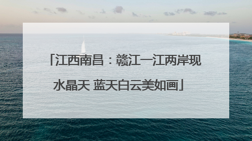 江西南昌：赣江一江两岸现水晶天 蓝天白云美如画