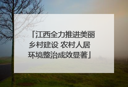江西全力推进美丽乡村建设 农村人居环境整治成效显著