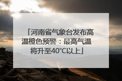 河南省气象台发布高温橙色预警：最高气温将升至40℃以上