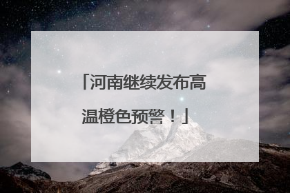河南继续发布高温橙色预警！