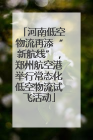 河南低空物流再添“新航线”，郑州航空港举行常态化低空物流试飞活动