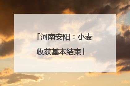 河南安阳：小麦收获基本结束