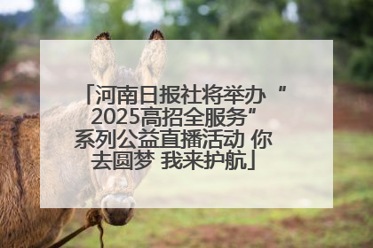 河南日报社将举办“2025高招全服务”系列公益直播活动 你去圆梦 我来护航