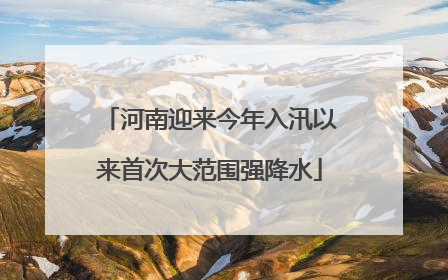 河南迎来今年入汛以来首次大范围强降水