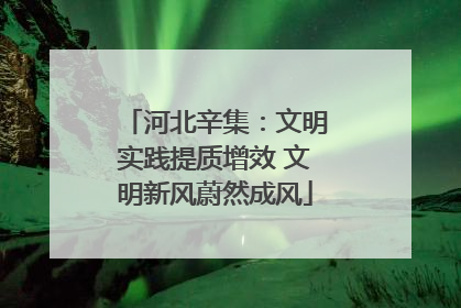 河北辛集：文明实践提质增效 文明新风蔚然成风