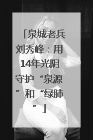 泉城老兵刘秀峰：用14年光阴守护“泉源”和“绿肺”
