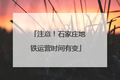 注意！石家庄地铁运营时间有变