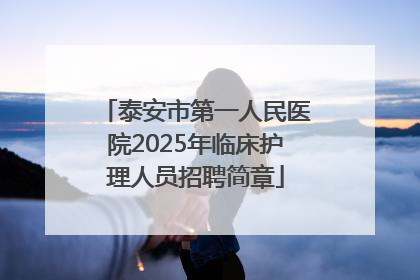 泰安市第一人民医院2025年临床护理人员招聘简章