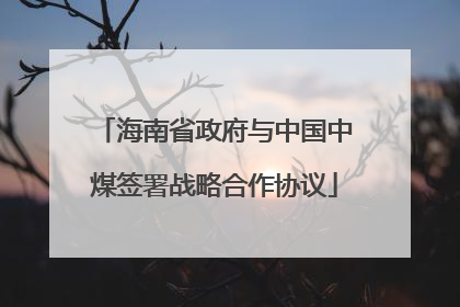 海南省政府与中国中煤签署战略合作协议
