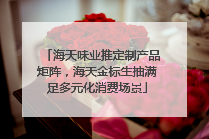 海天味业推定制产品矩阵，海天金标生抽满足多元化消费场景