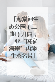 海棠河生态公园（二期）开园，三亚“国家海岸”再添生态名片