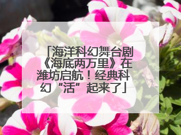 海洋科幻舞台剧《海底两万里》在潍坊启航！经典科幻“活”起来了
