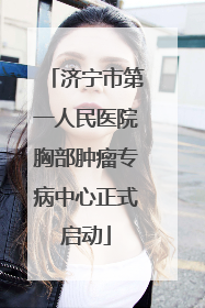 济宁市第一人民医院胸部肿瘤专病中心正式启动