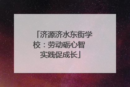 济源济水东街学校：劳动砺心智 实践促成长