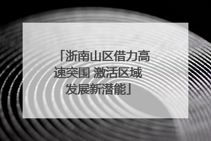 浙南山区借力高速突围 激活区域发展新潜能