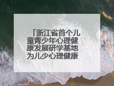 浙江省首个儿童青少年心理健康发展研学基地为儿少心理健康筑起“心盾”