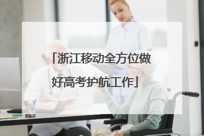 浙江移动全方位做好高考护航工作