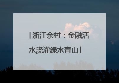 浙江余村：金融活水浇灌绿水青山