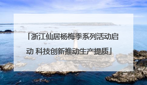 浙江仙居杨梅季系列活动启动 科技创新推动生产提质