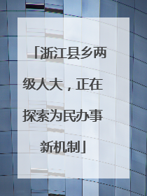 浙江县乡两级人大，正在探索为民办事新机制