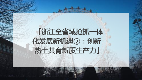 浙江全省域抢抓一体化发展新机遇②：创新热土共育新质生产力