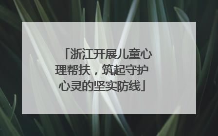 浙江开展儿童心理帮扶，筑起守护心灵的坚实防线