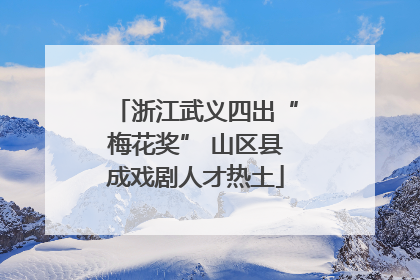 浙江武义四出“梅花奖” 山区县成戏剧人才热土