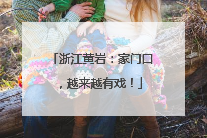 浙江黄岩：家门口，越来越有戏！