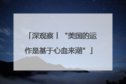 深观察丨“美国的运作是基于心血来潮”