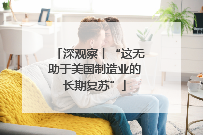 深观察丨“这无助于美国制造业的长期复苏”