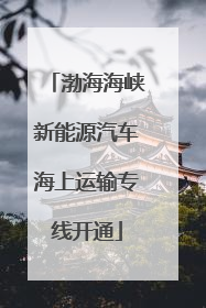 渤海海峡新能源汽车海上运输专线开通