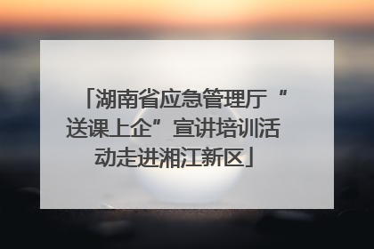 湖南省应急管理厅“送课上企”宣讲培训活动走进湘江新区