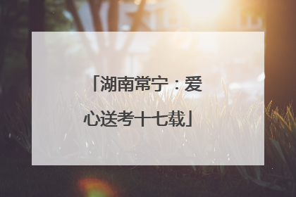 湖南常宁：爱心送考十七载