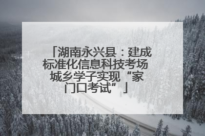 湖南永兴县：建成标准化信息科技考场 城乡学子实现“家门口考试”
